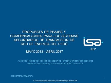 PROPUESTA DE PEAJES Y COMPENSACIONES PARA LOS SISTEMAS SECUNDARIOS DE TRANSMISIÓN DE RED DE ENERGÍA DEL PERÚ MAYO 2013 – ABRIL 2017 Audiencia Pública.