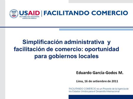 FACILITANDO COMERCIO es un Proyecto de la Agencia de los Estados Unidos para el Desarrollo Internacional Simplificación administrativa y facilitación de.