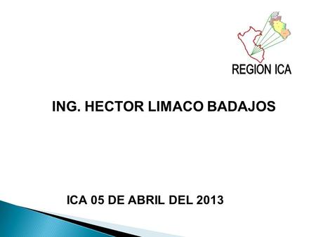 REGION ICA ING. HECTOR LIMACO BADAJOS ICA 05 DE ABRIL DEL 2013.
