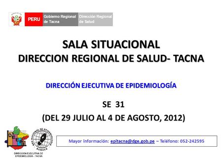 SALA SITUACIONAL DIRECCION REGIONAL DE SALUD- TACNA SE 31 (DEL 29 JULIO AL 4 DE AGOSTO, 2012) Mayor información: – Teléfono: