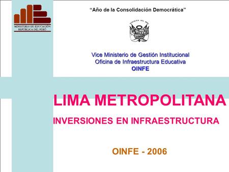 Año de la Consolidación Democrática LIMA METROPOLITANA INVERSIONES EN INFRAESTRUCTURA OINFE - 2006 Vice Ministerio de Gestión Institucional Oficina de.