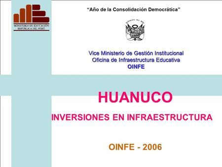 Año de la Consolidación Democrática HUANUCO INVERSIONES EN INFRAESTRUCTURA OINFE - 2006 Vice Ministerio de Gestión Institucional Oficina de Infraestructura.