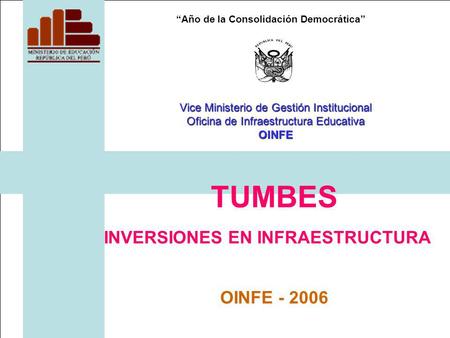 Año de la Consolidación Democrática TUMBES INVERSIONES EN INFRAESTRUCTURA OINFE - 2006 Vice Ministerio de Gestión Institucional Oficina de Infraestructura.