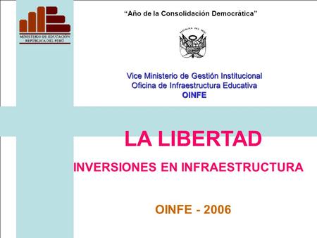 Año de la Consolidación Democrática LA LIBERTAD INVERSIONES EN INFRAESTRUCTURA OINFE - 2006 Vice Ministerio de Gestión Institucional Oficina de Infraestructura.