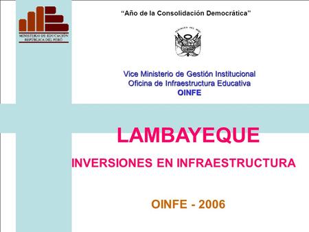 Año de la Consolidación Democrática LAMBAYEQUE INVERSIONES EN INFRAESTRUCTURA OINFE - 2006 Vice Ministerio de Gestión Institucional Oficina de Infraestructura.