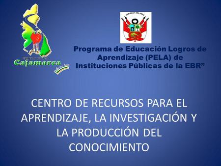 Programa de Educación Logros de Aprendizaje (PELA) de Instituciones Públicas de la EBR” CENTRO DE RECURSOS PARA EL APRENDIZAJE, LA INVESTIGACIÓN Y LA.