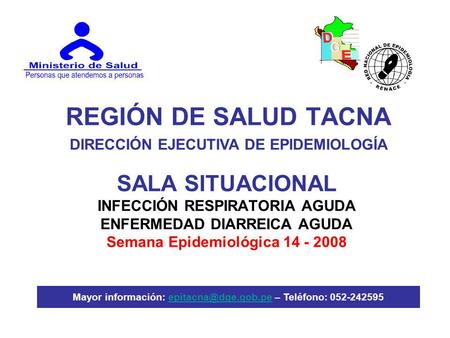 REGIÓN DE SALUD TACNA SALA SITUACIONAL INFECCIÓN RESPIRATORIA AGUDA ENFERMEDAD DIARREICA AGUDA Semana Epidemiológica 14 - 2008 DIRECCIÓN EJECUTIVA DE EPIDEMIOLOGÍA.