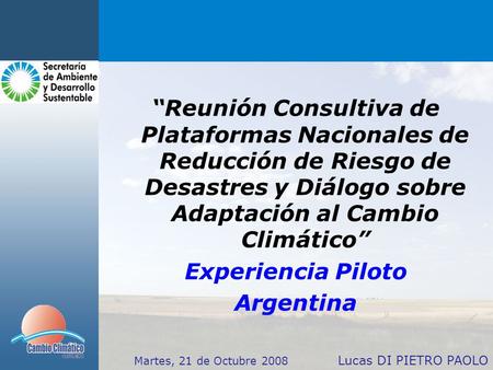 “Reunión Consultiva de Plataformas Nacionales de Reducción de Riesgo de Desastres y Diálogo sobre Adaptación al Cambio Climático” Experiencia Piloto Argentina.