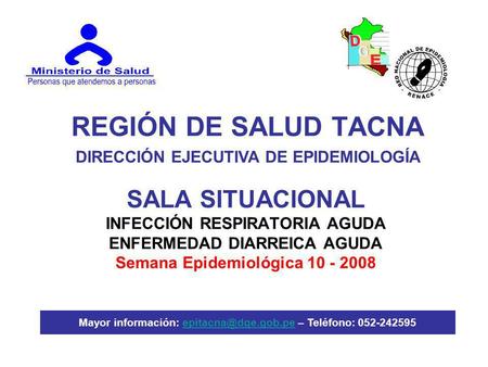 REGIÓN DE SALUD TACNA SALA SITUACIONAL INFECCIÓN RESPIRATORIA AGUDA ENFERMEDAD DIARREICA AGUDA Semana Epidemiológica 10 - 2008 DIRECCIÓN EJECUTIVA DE EPIDEMIOLOGÍA.