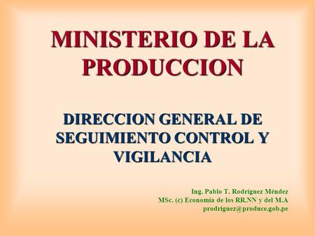 OE 1.1._DIGSECOVI MINISTERIO DE LA PRODUCCION DIRECCION GENERAL DE SEGUIMIENTO CONTROL Y VIGILANCIA Ing. Pablo T. Rodríguez Méndez MSc. (c) Economía.