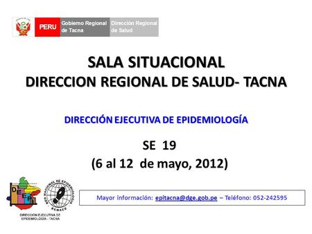 SALA SITUACIONAL DIRECCION REGIONAL DE SALUD- TACNA SE 19 (6 al 12 de mayo, 2012) Mayor información: – Teléfono: