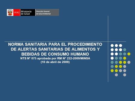 NORMA SANITARIA PARA EL PROCEDIMIENTO DE ALERTAS SANITARIAS DE ALIMENTOS Y BEBIDAS DE CONSUMO HUMANO NTS N° 075 aprobada por RM N° 222-2009/MINSA (10 de.