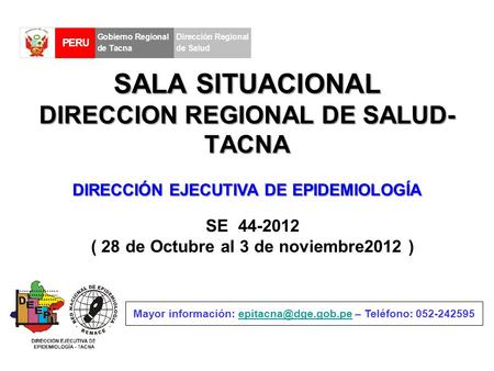 SALA SITUACIONAL DIRECCION REGIONAL DE SALUD- TACNA SE 44-2012 ( 28 de Octubre al 3 de noviembre2012 ) Mayor información: – Teléfono:
