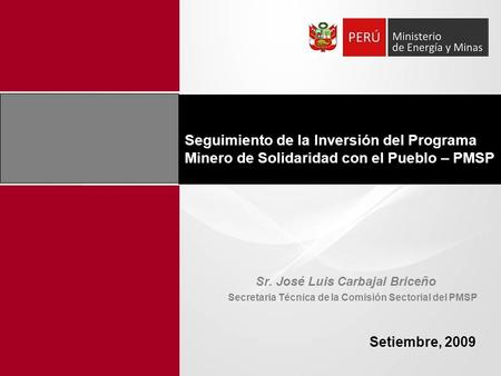 Seguimiento de la Inversión del Programa Minero de Solidaridad con el Pueblo – PMSP Setiembre, 2009 Sr. José Luis Carbajal Briceño Secretaria Técnica de.