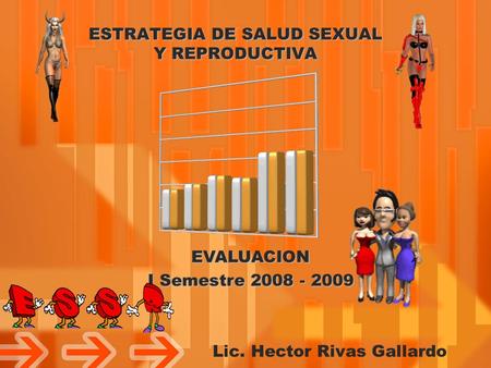 ESTRATEGIA DE SALUD SEXUAL Y REPRODUCTIVA Lic. Hector Rivas Gallardo EVALUACION I Semestre 2008 - 2009.