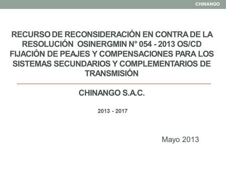 CHINANGO RECURSO DE RECONSIDERACIÓN EN CONTRA DE LA RESOLUCIÓN osinergmin n° 054 - 2013 OS/CD fijación de Peajes y Compensaciones para los Sistemas Secundarios.