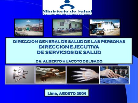 DIRECCION GENERAL DE SALUD DE LAS PERSONAS DIRECCION EJECUTIVA DE SERVICIOS DE SALUD Dr. ALBERTO HUACOTO DELGADO Lima, AGOSTO 2004.