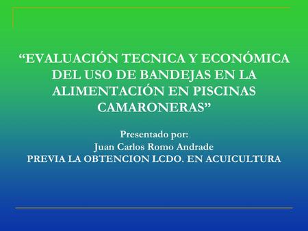 “EVALUACIÓN TECNICA Y ECONÓMICA DEL USO DE BANDEJAS EN LA ALIMENTACIÓN EN PISCINAS CAMARONERAS” Presentado por: Juan Carlos Romo Andrade PREVIA LA OBTENCION.