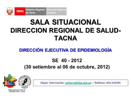 SALA SITUACIONAL DIRECCION REGIONAL DE SALUD- TACNA SE 40 - 2012 (30 setiembre al 06 de octubre, 2012) Mayor información: – Teléfono: