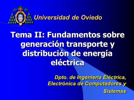 Universidad de Oviedo Tema II: Fundamentos sobre generación transporte y distribución de energía eléctrica Dpto. de Ingeniería Eléctrica, Electrónica de.