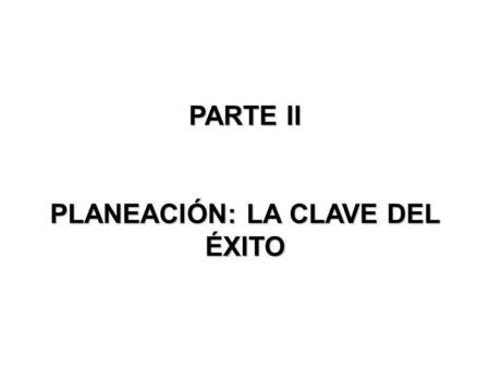 PARTE II PLANEACIÓN: LA CLAVE DEL ÉXITO
