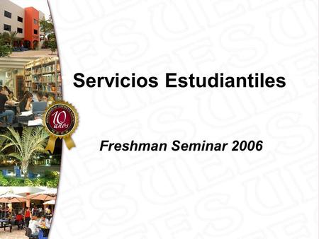 Servicios Estudiantiles Freshman Seminar 2006. Servicios Estudiantiles Consejerías Académicas: Son llevadas a cabo por docentes que apoyan a los estudiantes.
