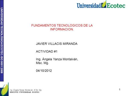 UNIVERSIDAD TECNOLÓGICA ECOTEC. ISO 9001:2008 1 Ing. Ángela Yanza Montalván, M.Sc. Mg. DOCENTE UNIVERSIDAD ECOTEC FUNDAMENTOS TECNOLOGICOS DE LA INFORMACION.