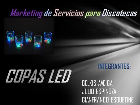 COPAS LED Marketing de Servicios para Discotecas INTEGRANTES: