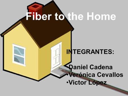 Fiber to the Home INTEGRANTES: Daniel Cadena Verónica Cevallos Victor López.