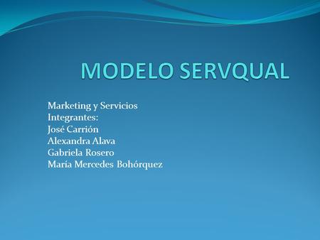 MODELO SERVQUAL Marketing y Servicios Integrantes: José Carrión