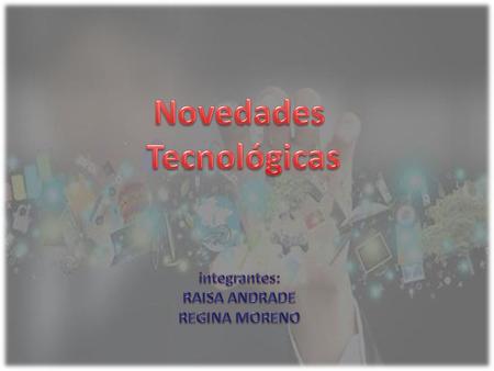 Novedades Tecnológicas integrantes: RAISA ANDRADE REGINA MORENO