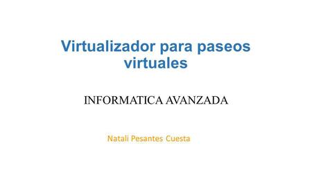 Virtualizador para paseos virtuales INFORMATICA AVANZADA Natali Pesantes Cuesta.