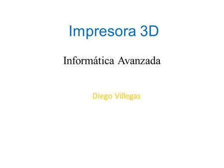 Impresora 3D Informática Avanzada Diego Villegas.