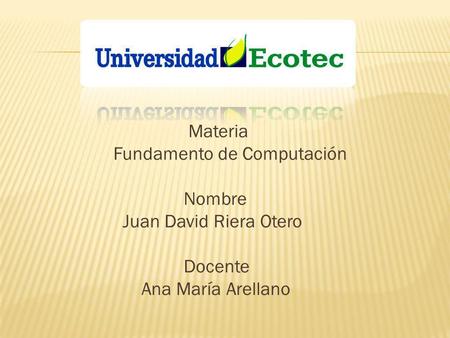 Materia Fundamento de Computación Nombre Juan David Riera Otero Docente Ana María Arellano.