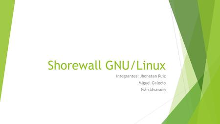 Shorewall GNU/Linux Integrantes: Jhonatan Ruiz Miguel Galecio Iván Alvarado.