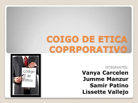 COIGO DE ETICA COPRPORATIVO INTEGRANTES: Vanya Carcelen Jumme Manzur Samir Patino Lissette Vallejo.