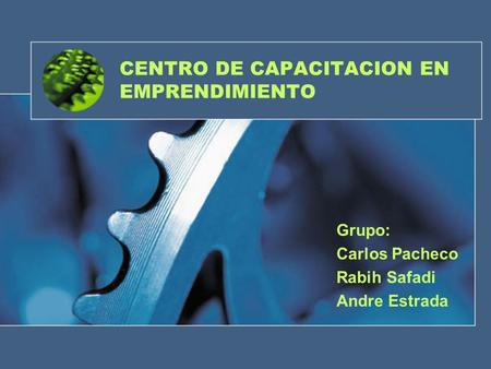 CENTRO DE CAPACITACION EN EMPRENDIMIENTO Grupo: Carlos Pacheco Rabih Safadi Andre Estrada.