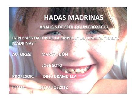 HADAS MADRINAS ANALISIS DE PEFIL DE UN PROYECTO ANALISIS DE PEFIL DE UN PROYECTO IMPLEMENTACION DE LA EMPRESA DE NIÑERAS HADAS MADRINAS AUTORES: MARCO.