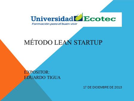MÉTODO LEAN STARTUP EXPOSITOR: EDUARDO TIGUA 17 DE DICIEMBRE DE 2013.