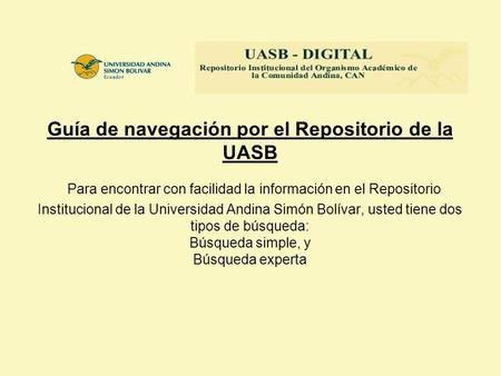 Guía de navegación por el Repositorio de la UASB Para encontrar con facilidad la información en el Repositorio Institucional de la Universidad Andina Simón.