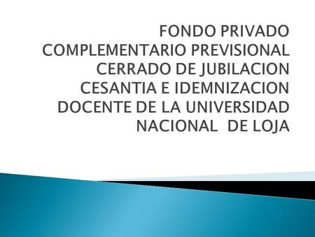 FONDO PRIVADO COMPLEMENTARIO PREVISIONAL CERRADO DE JUBILACION CESANTIA E IDEMNIZACION DOCENTE DE LA UNIVERSIDAD NACIONAL DE LOJA.