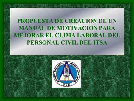 PROPUESTA DE CREACION DE UN MANUAL DE MOTIVACION PARA MEJORAR EL CLIMA LABORAL DEL PERSONAL CIVIL DEL ITSA.