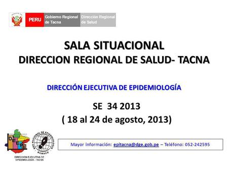 SALA SITUACIONAL DIRECCION REGIONAL DE SALUD- TACNA SE 34 2013 ( 18 al 24 de agosto, 2013) Mayor información: – Teléfono: