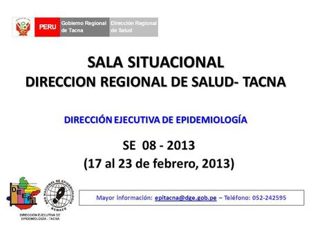 SALA SITUACIONAL DIRECCION REGIONAL DE SALUD- TACNA SE 08 - 2013 (17 al 23 de febrero, 2013) Mayor información: – Teléfono: