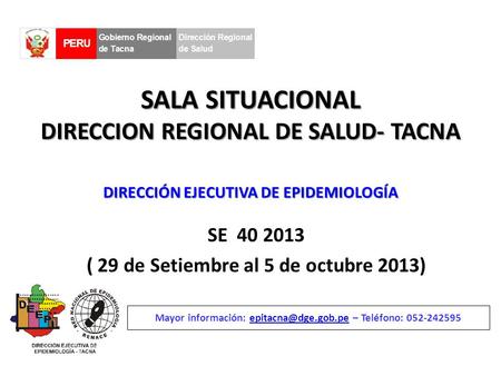 SALA SITUACIONAL DIRECCION REGIONAL DE SALUD- TACNA SE 40 2013 ( 29 de Setiembre al 5 de octubre 2013) Mayor información: – Teléfono: