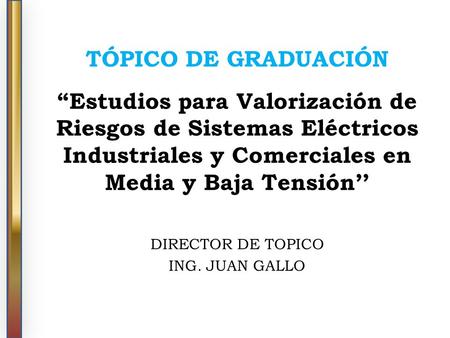 TÓPICO DE GRADUACIÓN “Estudios para Valorización de Riesgos de Sistemas Eléctricos Industriales y Comerciales en Media y Baja Tensión’’ DIRECTOR DE TOPICO.