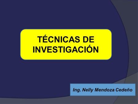 TÉCNICAS DE INVESTIGACIÓN Ing. Nelly Mendoza Cedeño