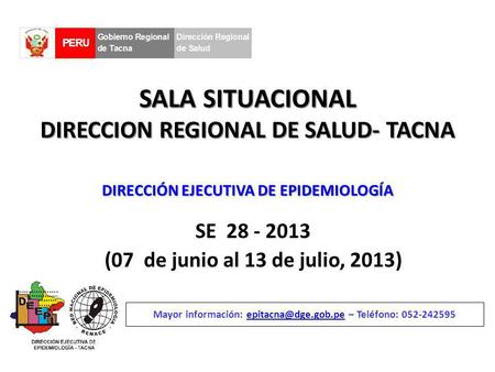 SALA SITUACIONAL DIRECCION REGIONAL DE SALUD- TACNA SE 28 - 2013 (07 de junio al 13 de julio, 2013) Mayor información: – Teléfono: