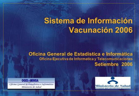 Sistema de Información Vacunación 2006 Oficina General de Estadística e Informática Oficina Ejecutiva de Informatica y Telecomunicaciones Setiembre.