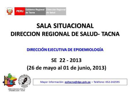 SALA SITUACIONAL DIRECCION REGIONAL DE SALUD- TACNA SE 22 - 2013 (26 de mayo al 01 de junio, 2013) Mayor información: – Teléfono: